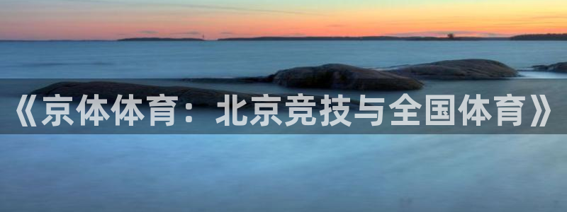 《京体体育：北京竞技与全国体育》