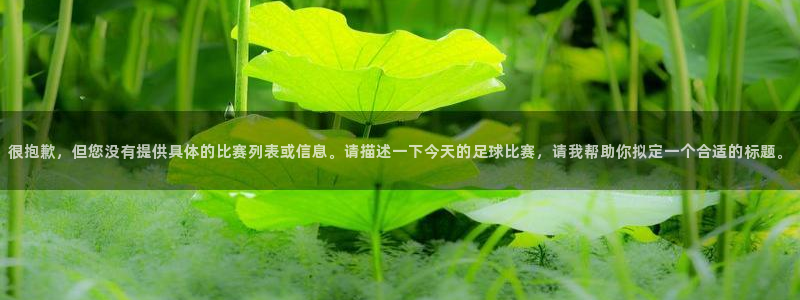 很抱歉，但您没有提供具体的比赛列表或信息。请描述一下今天的足球比赛，请我帮助你拟定一个合适的标题。