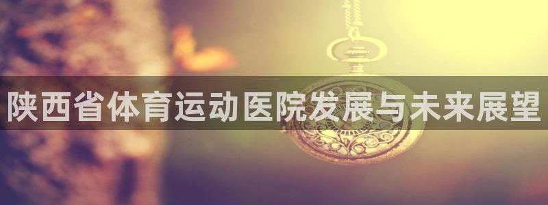 陕西省体育运动医院发展与未来展望