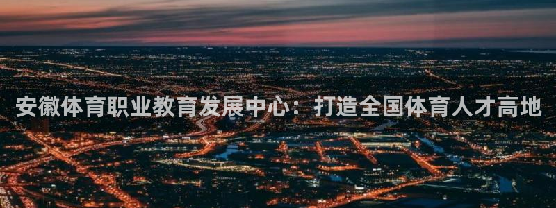 安徽体育职业教育发展中心：打造全国体育人才高地