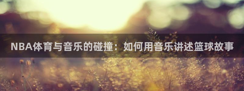 NBA体育与音乐的碰撞：如何用音乐讲述篮球故事
