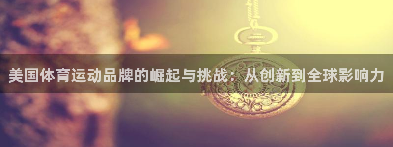 美国体育运动品牌的崛起与挑战：从创新到全球影响力