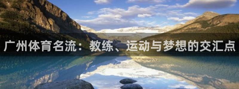 广州体育名流：教练、运动与梦想的交汇点