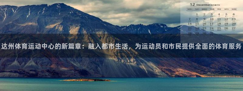 达州体育运动中心的新篇章：融入都市生活，为运动员和市民提供全面的体育服务