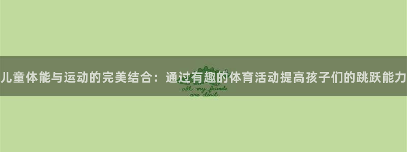 儿童体能与运动的完美结合：通过有趣的体育活动提高孩子们的跳跃能力