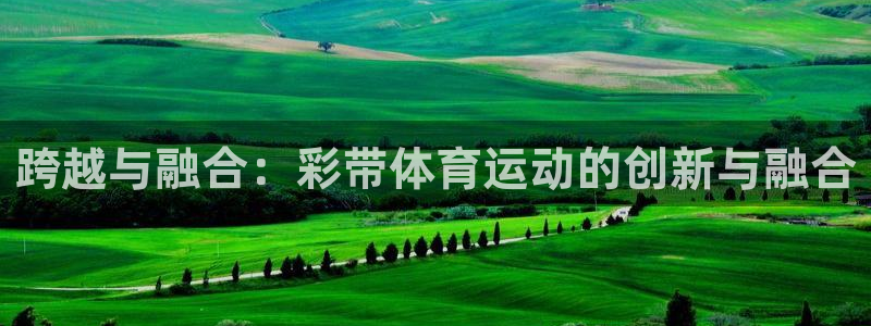 跨越与融合：彩带体育运动的创新与融合