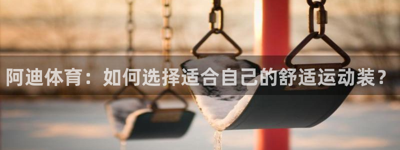 阿迪体育：如何选择适合自己的舒适运动装？