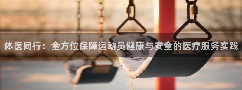 体医同行：全方位保障运动员健康与安全的医疗服务实践